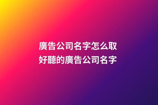 廣告公司名字怎么取 好聽的廣告公司名字-第1張-公司起名-玄機派